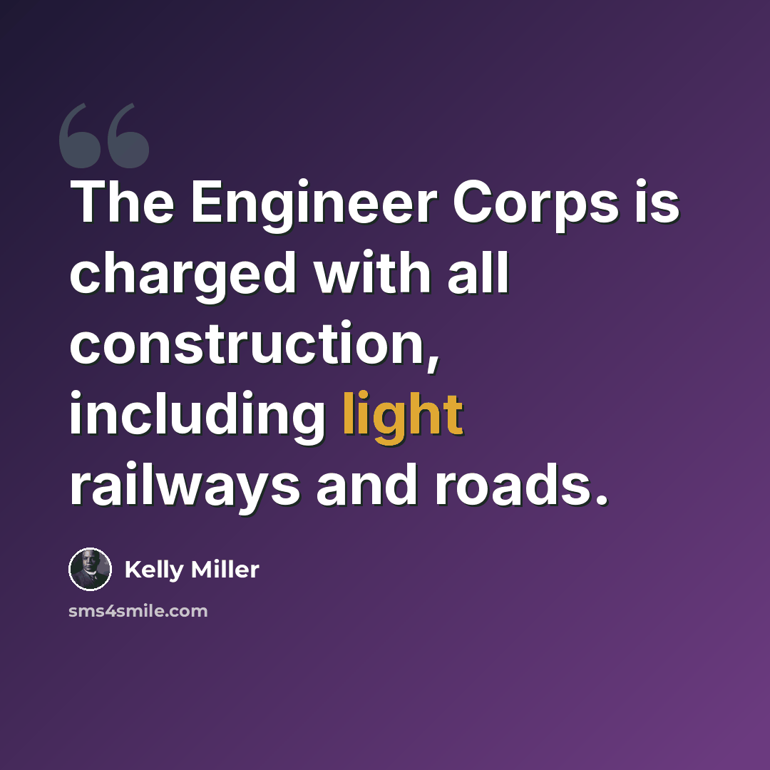 “The Engineer Corps is charged with all construction, including light railways and roads.” quote by Kelly Miller