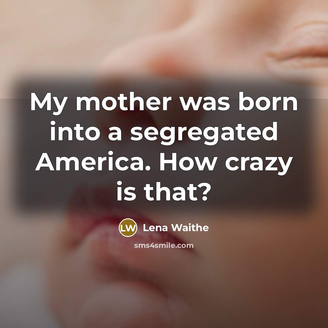 “My mother was born into a segregated America. How crazy is that?” quote by Lena Waithe