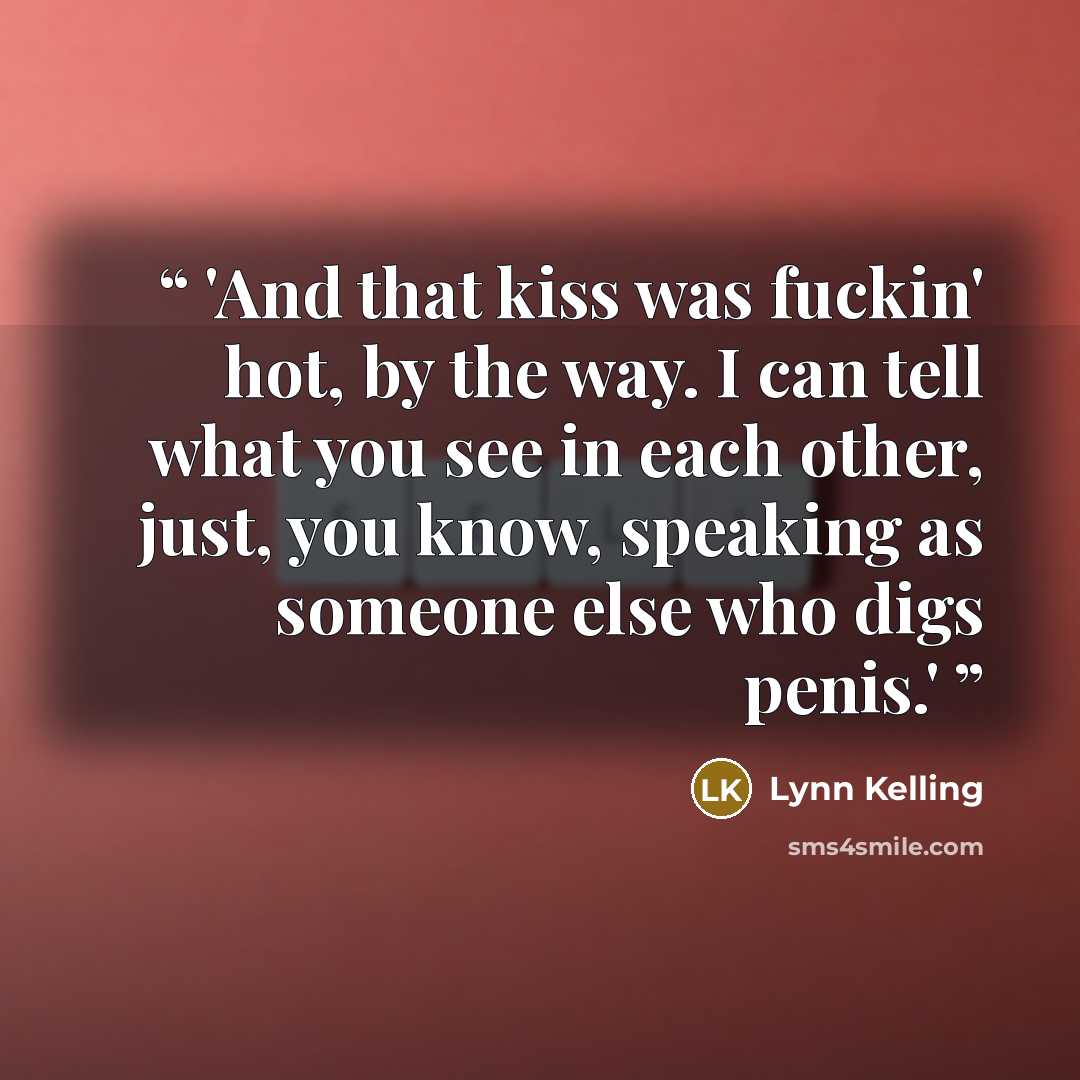 “'And that kiss was fuckin' hot, by the way. I can tell what you see in each other, just, you know, speaking as someone else who digs penis.'” quote by Lynn Kelling