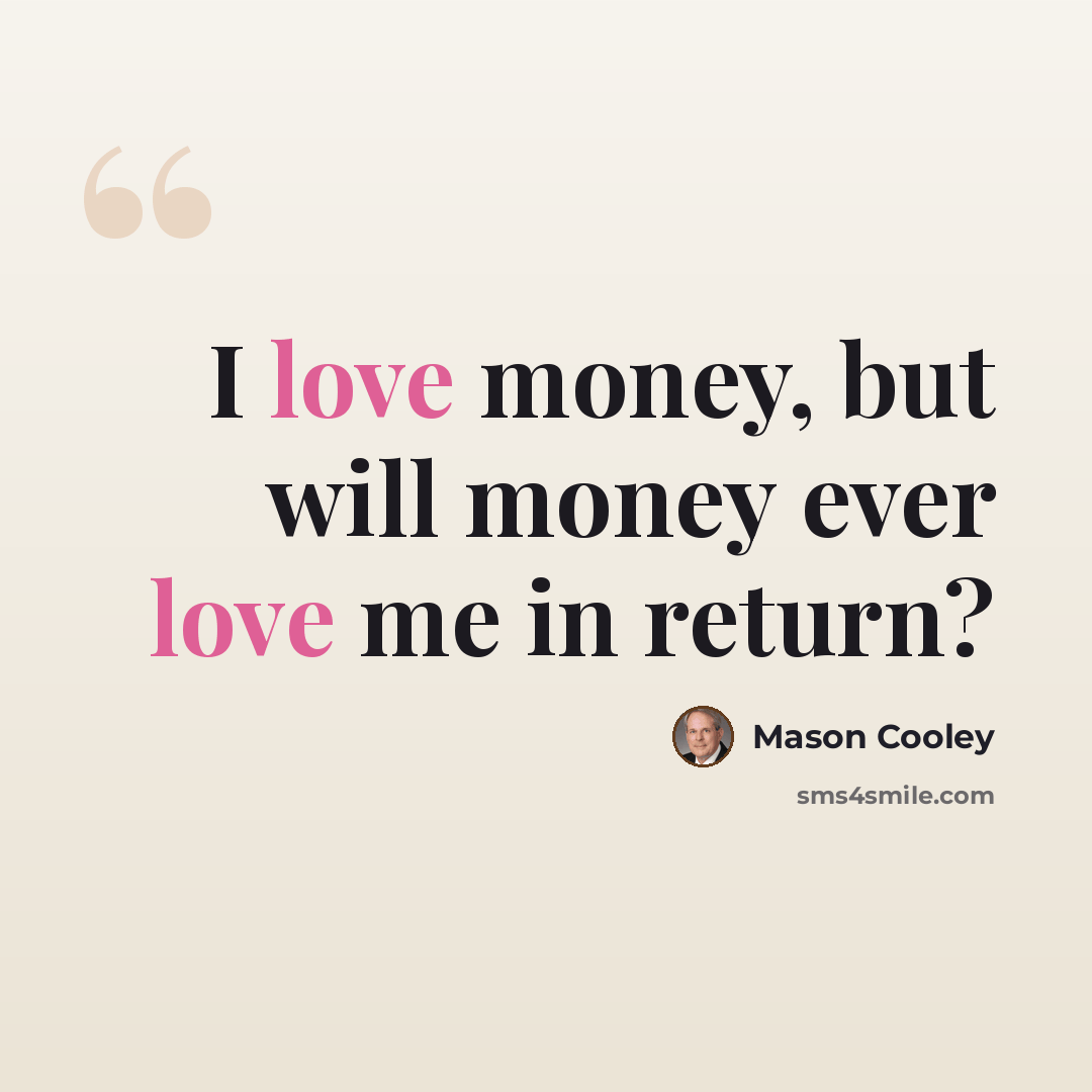 “I love money, but will money ever love me in return?” quote by Mason Cooley