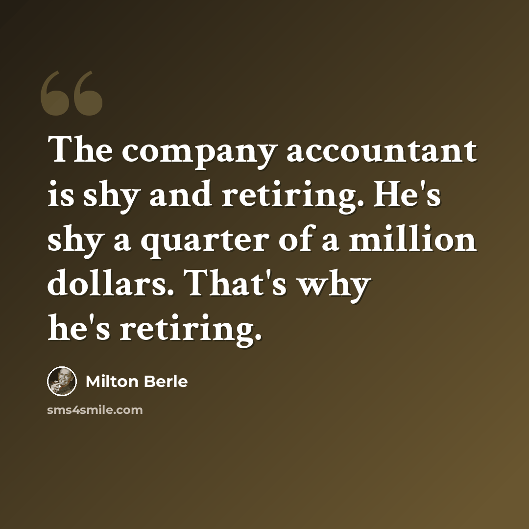 “The company accountant is shy and retiring. He's shy a quarter of a million dollars. That's why he's retiring.” quote by Milton Berle