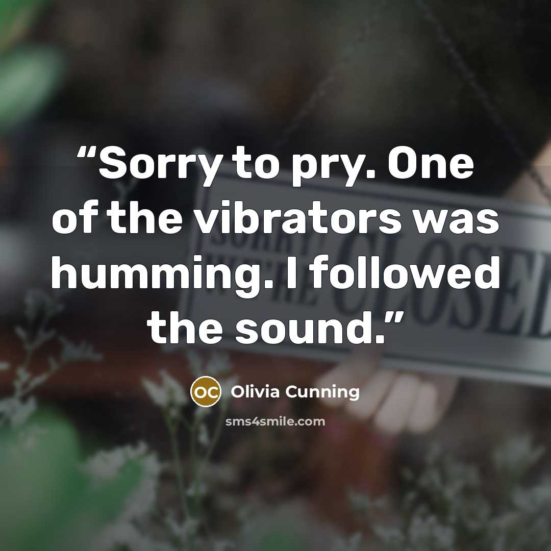 “Sorry to pry. One of the vibrators was humming. I followed the sound.” quote by Olivia Cunning
