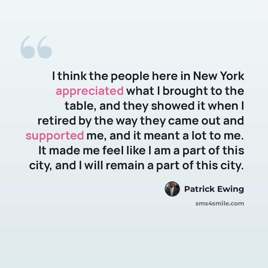 “I think the people here in New York appreciated what I brought to the table, and they showed it when I retired by the way they came out and supported me, and it meant a lot to me. It made me feel like I am a part of this city, and I will remain a part of this city.” quote by Patrick Ewing