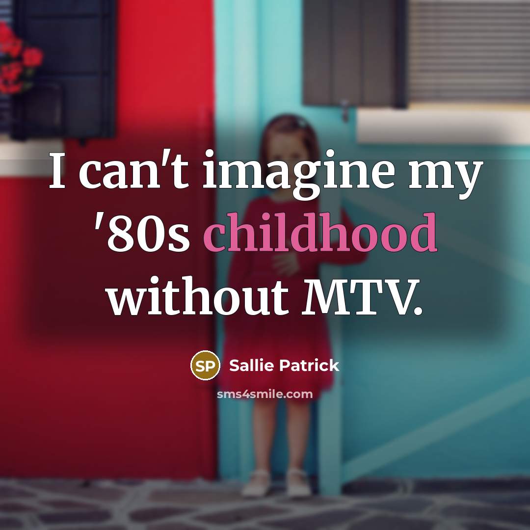 “I can't imagine my '80s childhood without MTV.” quote by Sallie Patrick