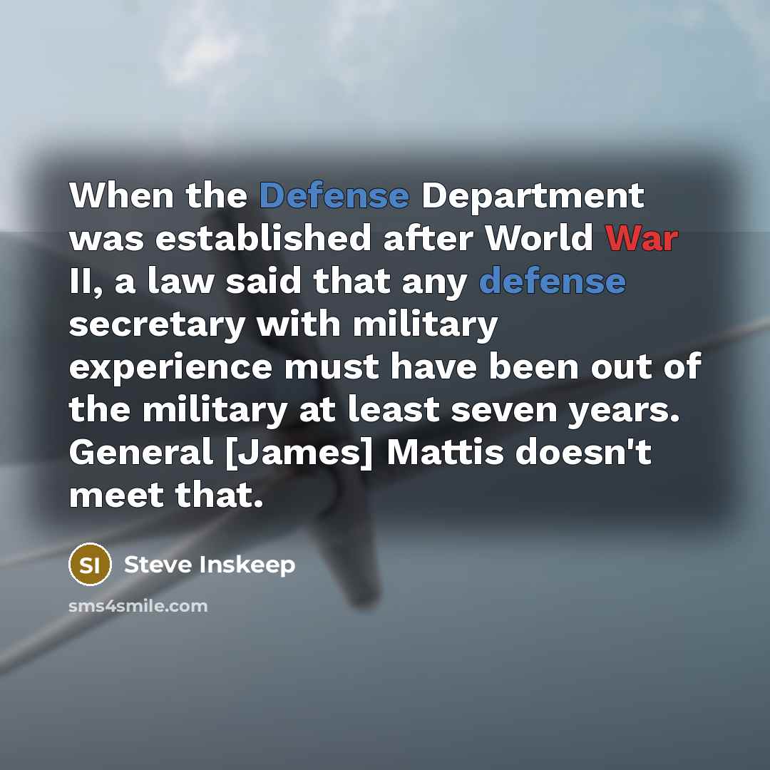 “When the Defense Department was established after World War II, a law said that any defense secretary with military experience must have been out of the military at least seven years. General [James] Mattis doesn't meet that.” quote by Steve Inskeep