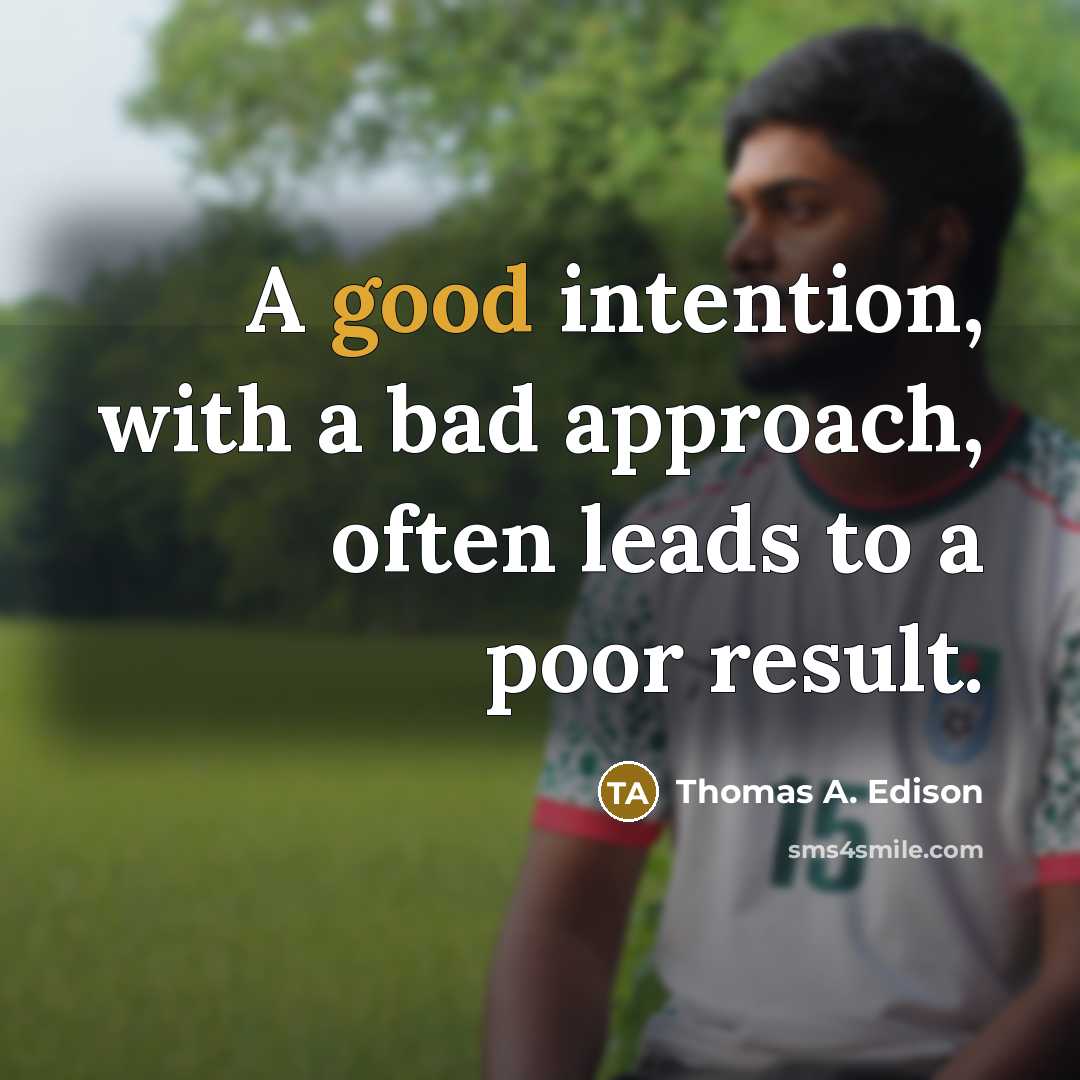 “A good intention, with a bad approach, often leads to a poor result.” quote by Thomas A. Edison