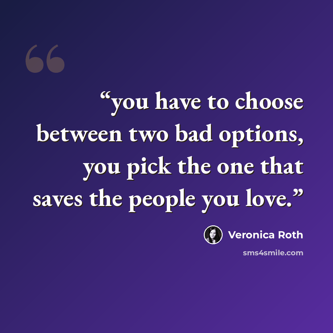 “you have to choose between two bad options, you pick the one that saves the people you love.” quote by Veronica Roth