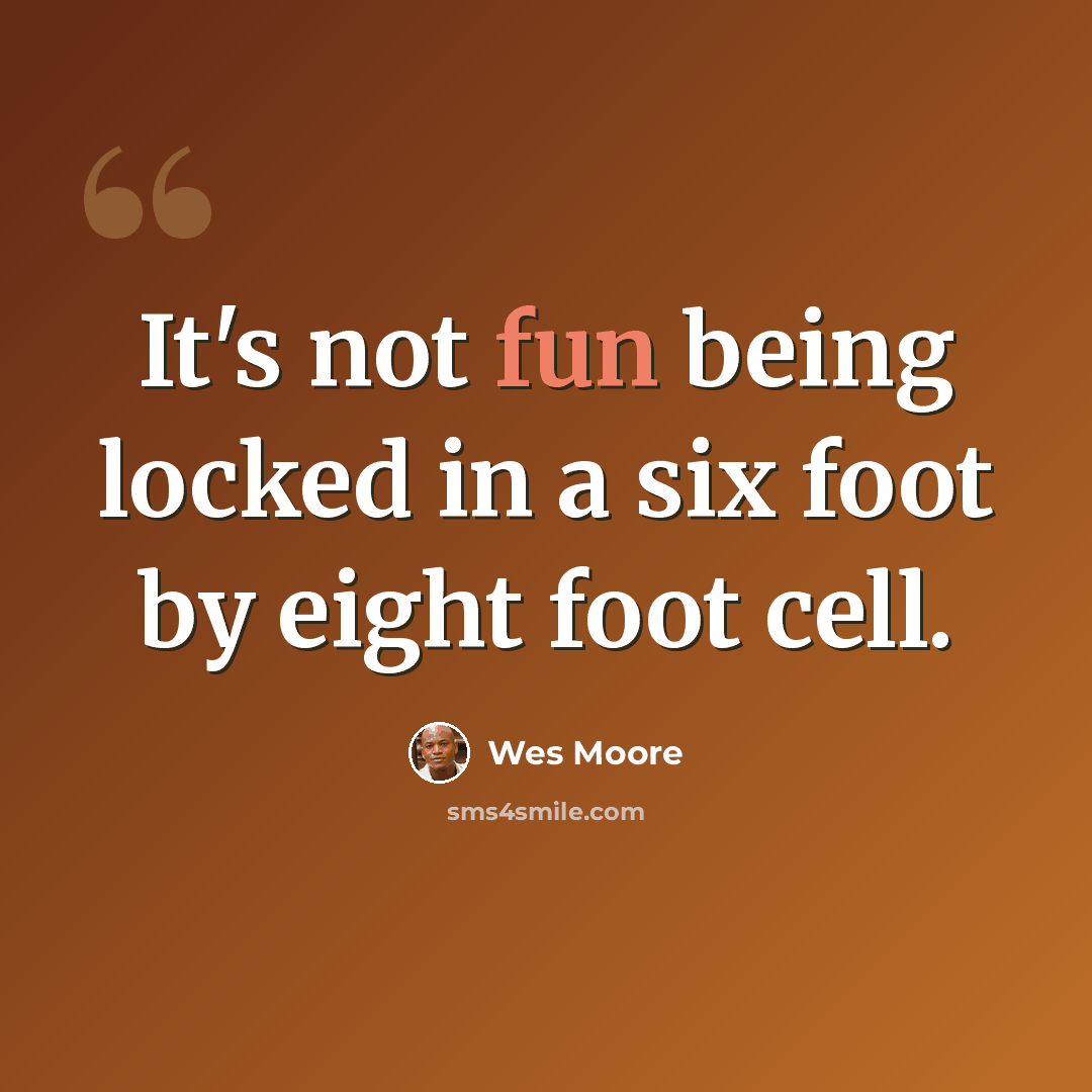 “It's not fun being locked in a six foot by eight foot cell.” quote by Wes Moore