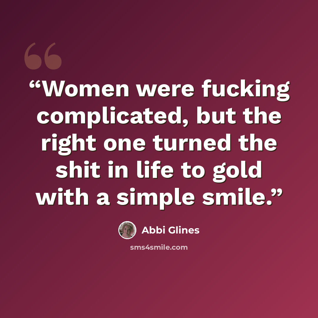 “Women were fucking complicated, but the right one turned the shit in life to gold with a simple smile.” quote by Abbi Glines