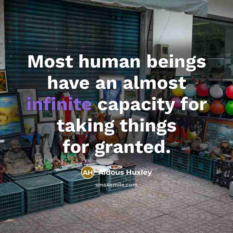 “Most human beings have an almost infinite capacity for taking things for granted.” quote by Aldous Huxley