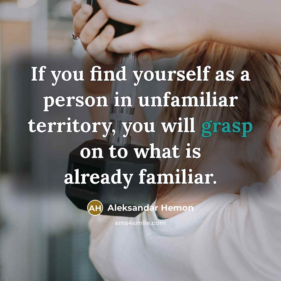 “If you find yourself as a person in unfamiliar territory, you will grasp on to what is already familiar.” quote by Aleksandar Hemon