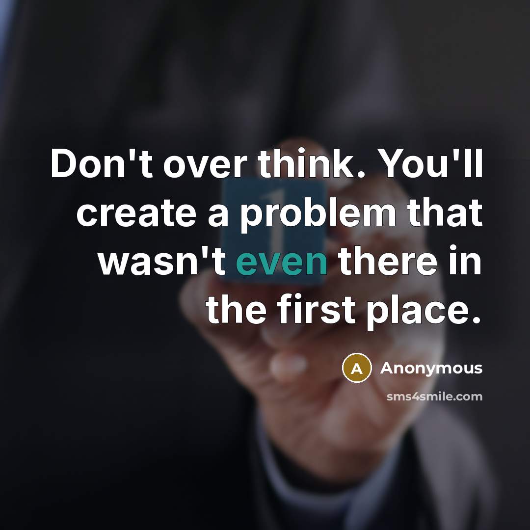 “Don't over think. You'll create a problem that wasn't even there in the first place.” quote by Anonymous