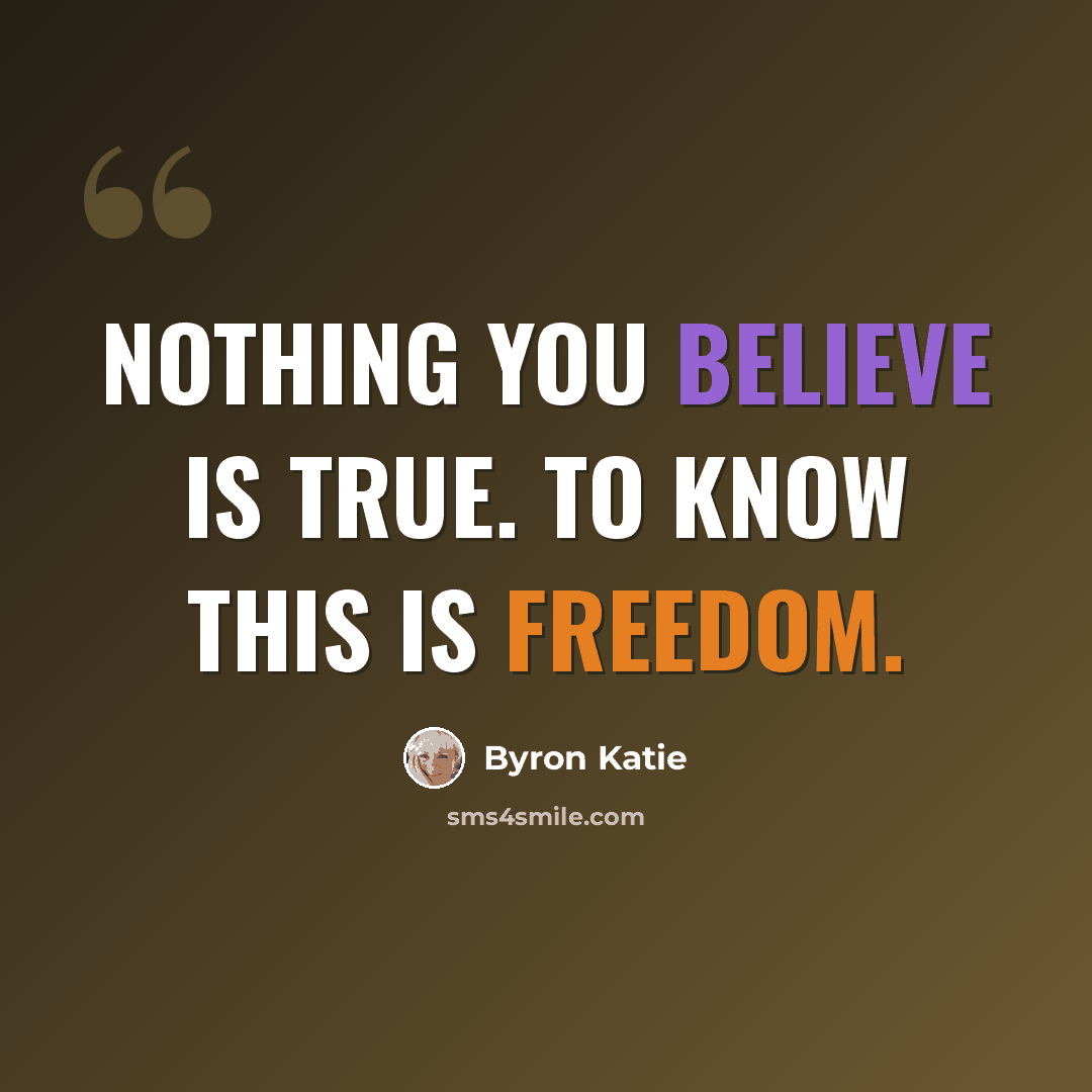 “Nothing you believe is true. To know this is freedom.” quote by Byron Katie