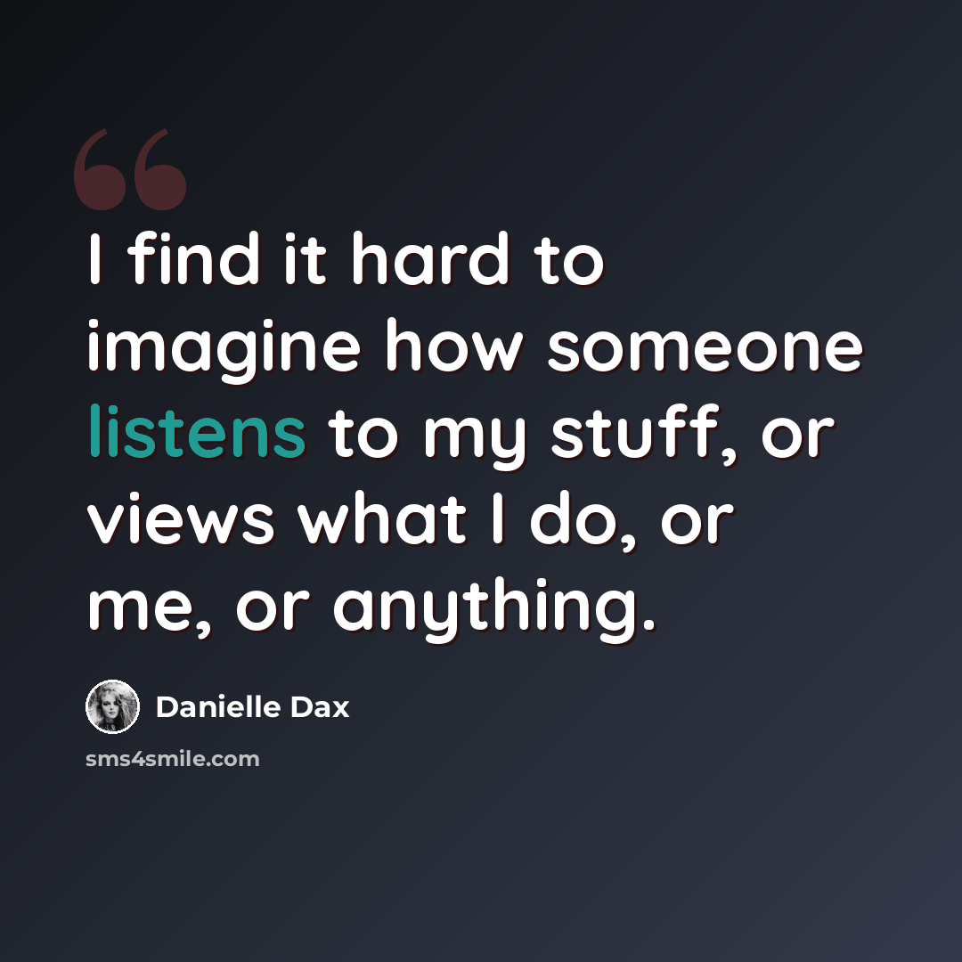 “I find it hard to imagine how someone listens to my stuff, or views what I do, or me, or anything.” quote by Danielle Dax