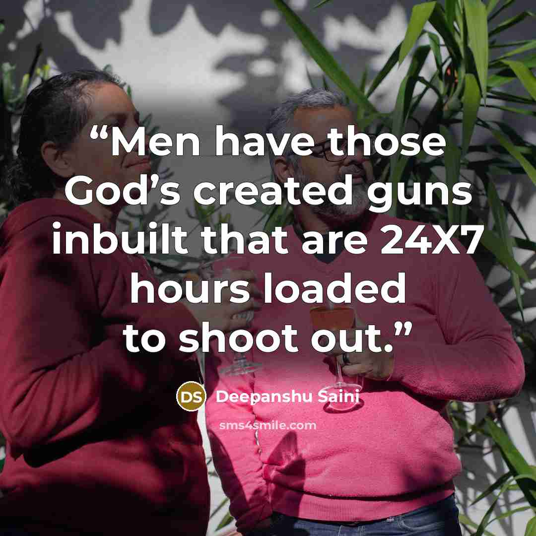 “Men have those God’s created guns inbuilt that are 24X7 hours loaded to shoot out.” quote by Deepanshu Saini