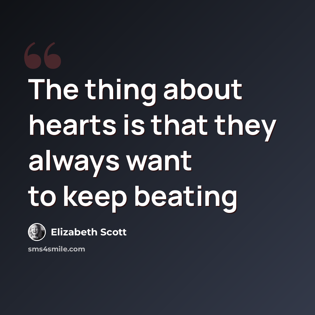 “The thing about hearts is that they always want to keep beating” quote by Elizabeth Scott
