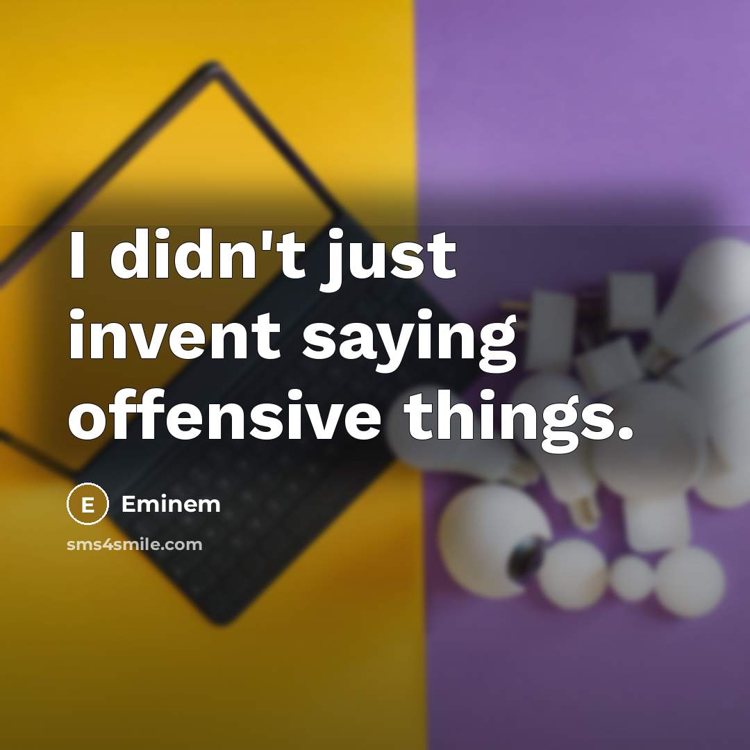 “I didn't just invent saying offensive things.” quote by Eminem