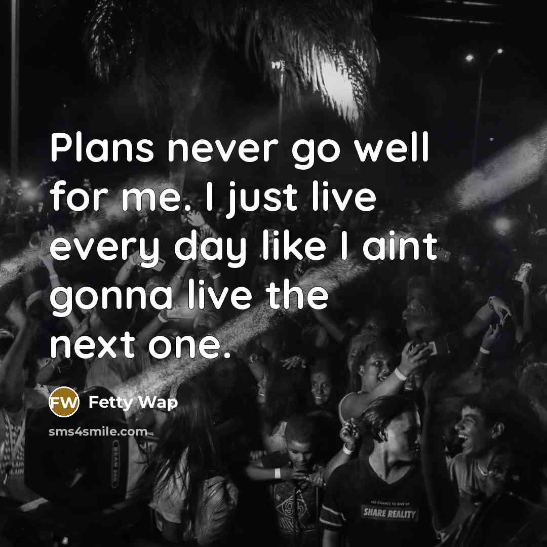 “Plans never go well for me. I just live every day like I aint gonna live the next one.” quote by Fetty Wap
