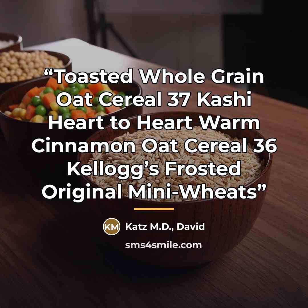 “Toasted Whole Grain Oat Cereal 37 Kashi Heart to Heart Warm Cinnamon Oat Cereal 36 Kellogg’s Frosted Original Mini-Wheats” quote by Katz M.D., David