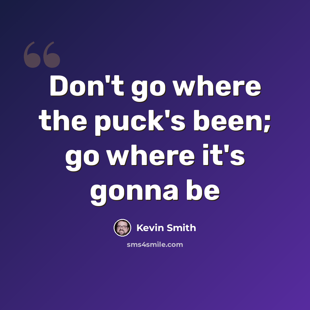 “Don't go where the puck's been; go where it's gonna be” quote by Kevin Smith