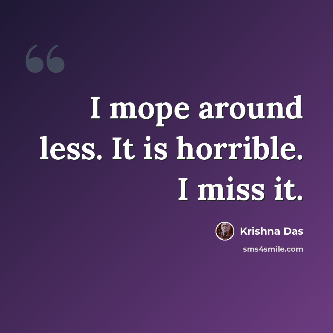 “I mope around less. It is horrible. I miss it.” quote by Krishna Das