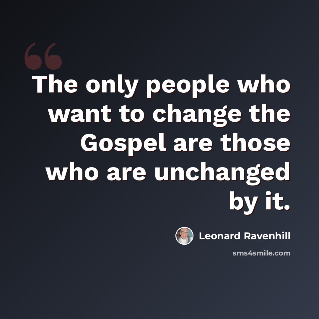 “The only people who want to change the Gospel are those who are unchanged by it.” quote by Leonard Ravenhill