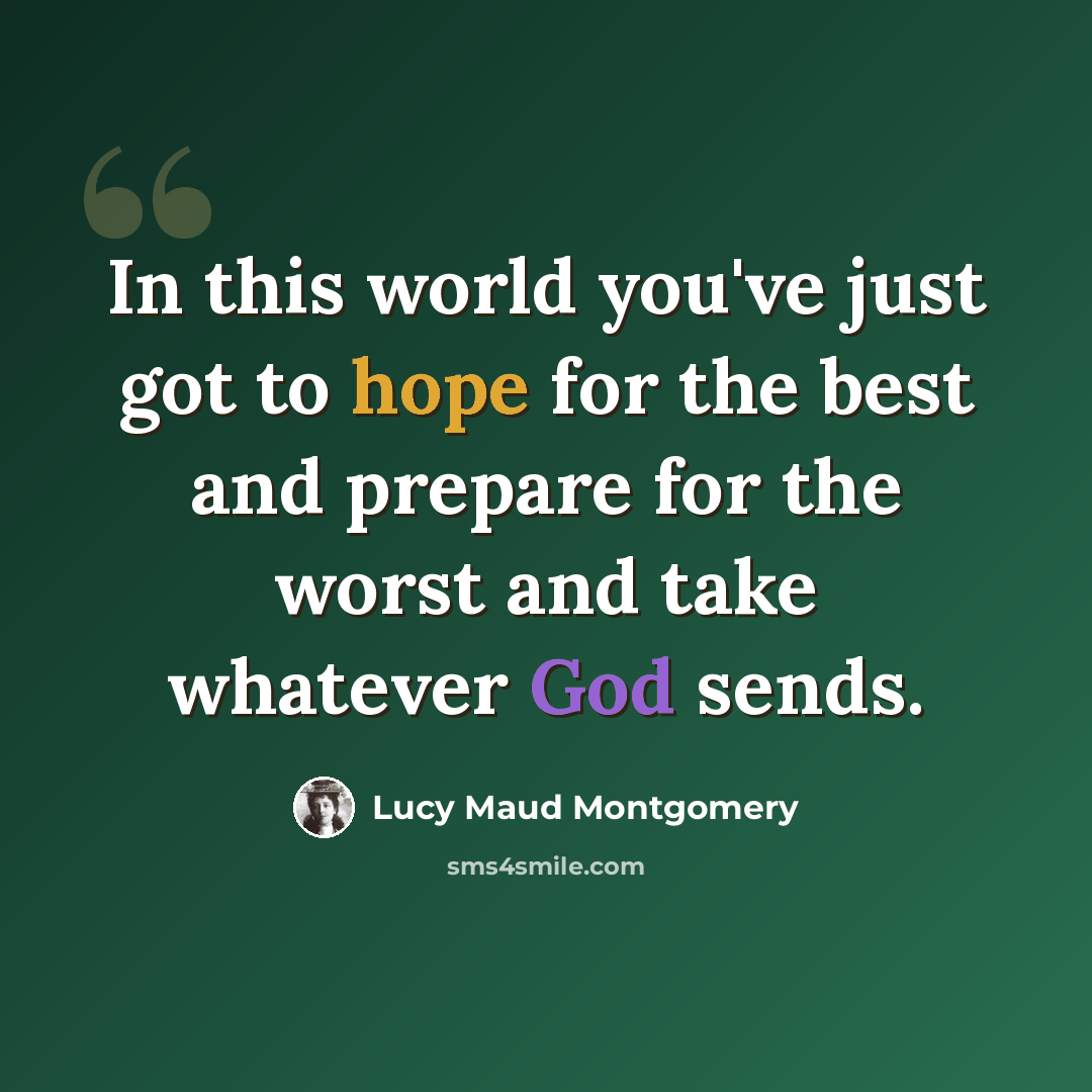 “In this world you've just got to hope for the best and prepare for the worst and take whatever God sends.” quote by Lucy Maud Montgomery