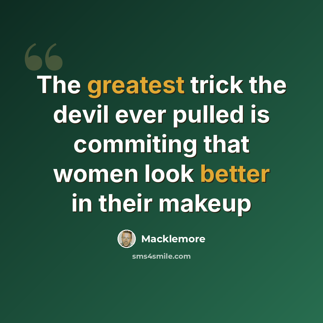 “The greatest trick the devil ever pulled is commiting that women look better in their makeup” quote by Macklemore