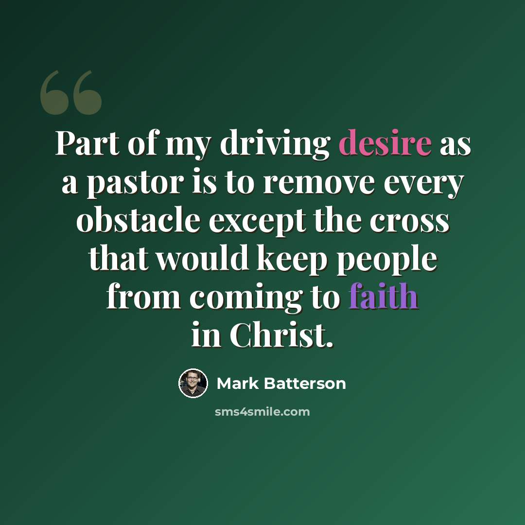 “Part of my driving desire as a pastor is to remove every obstacle except the cross that would keep people from coming to faith in Christ.” quote by Mark Batterson
