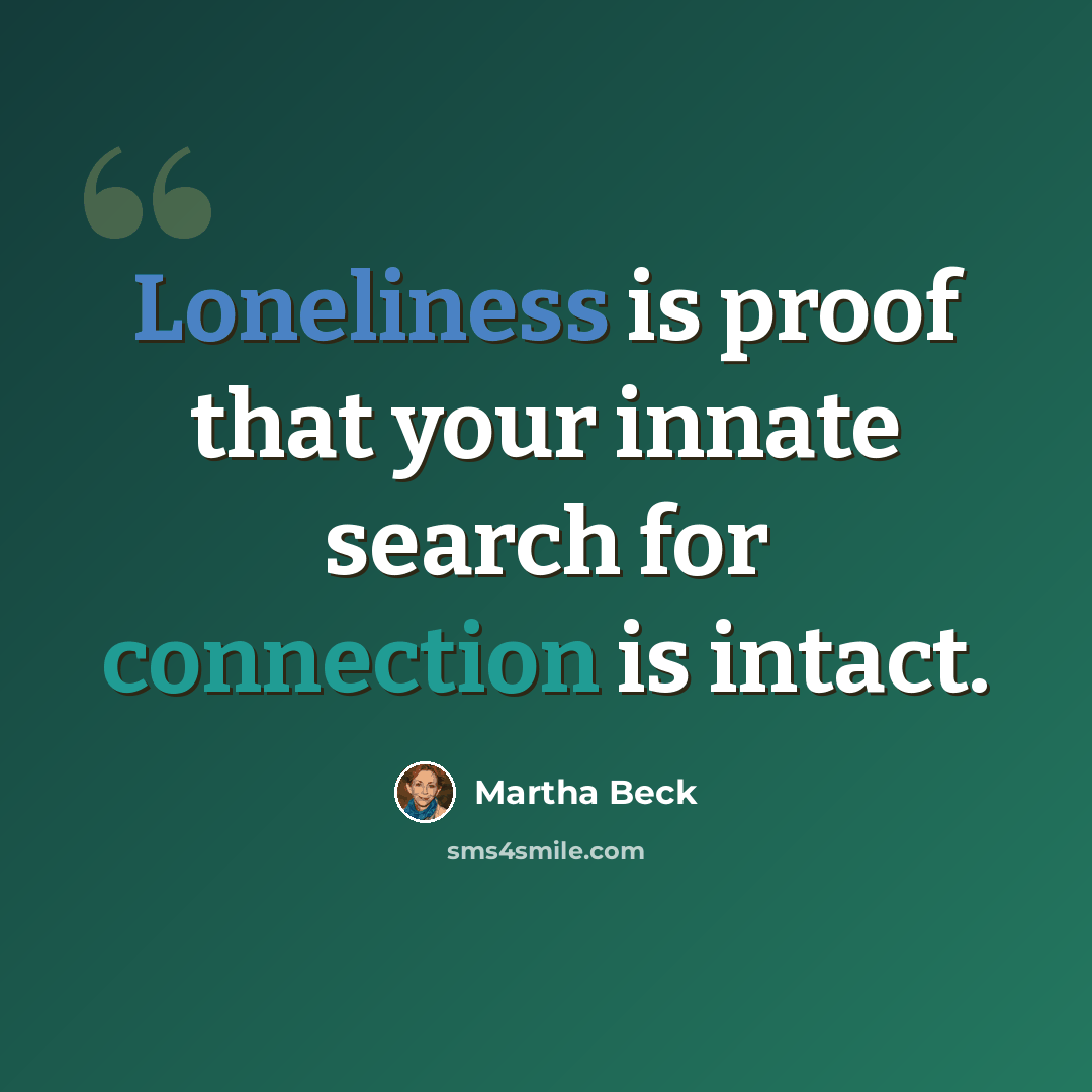 “Loneliness is proof that your innate search for connection is intact.” quote by Martha Beck