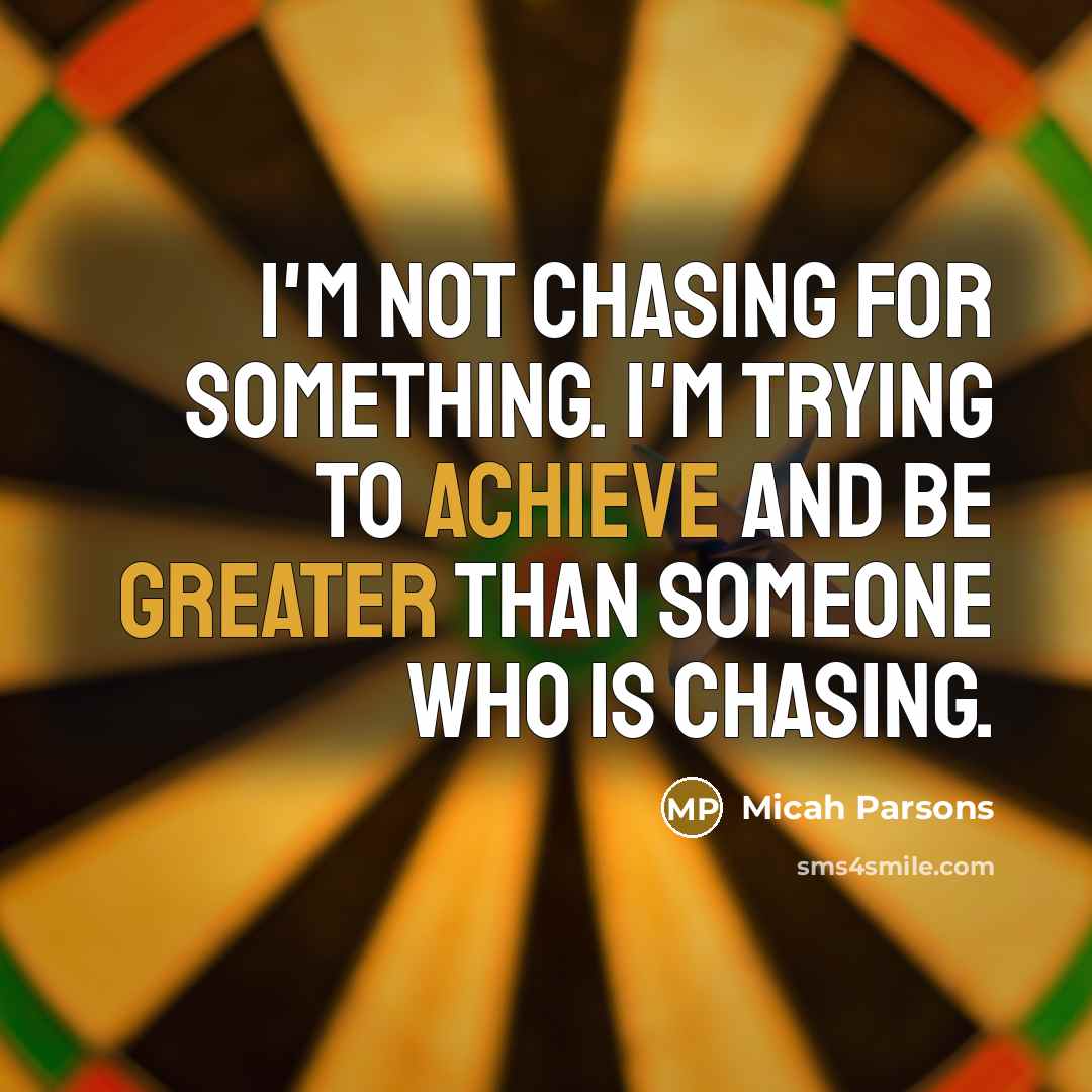 “I'm not chasing for something. I'm trying to achieve and be greater than someone who is chasing.” quote by Micah Parsons