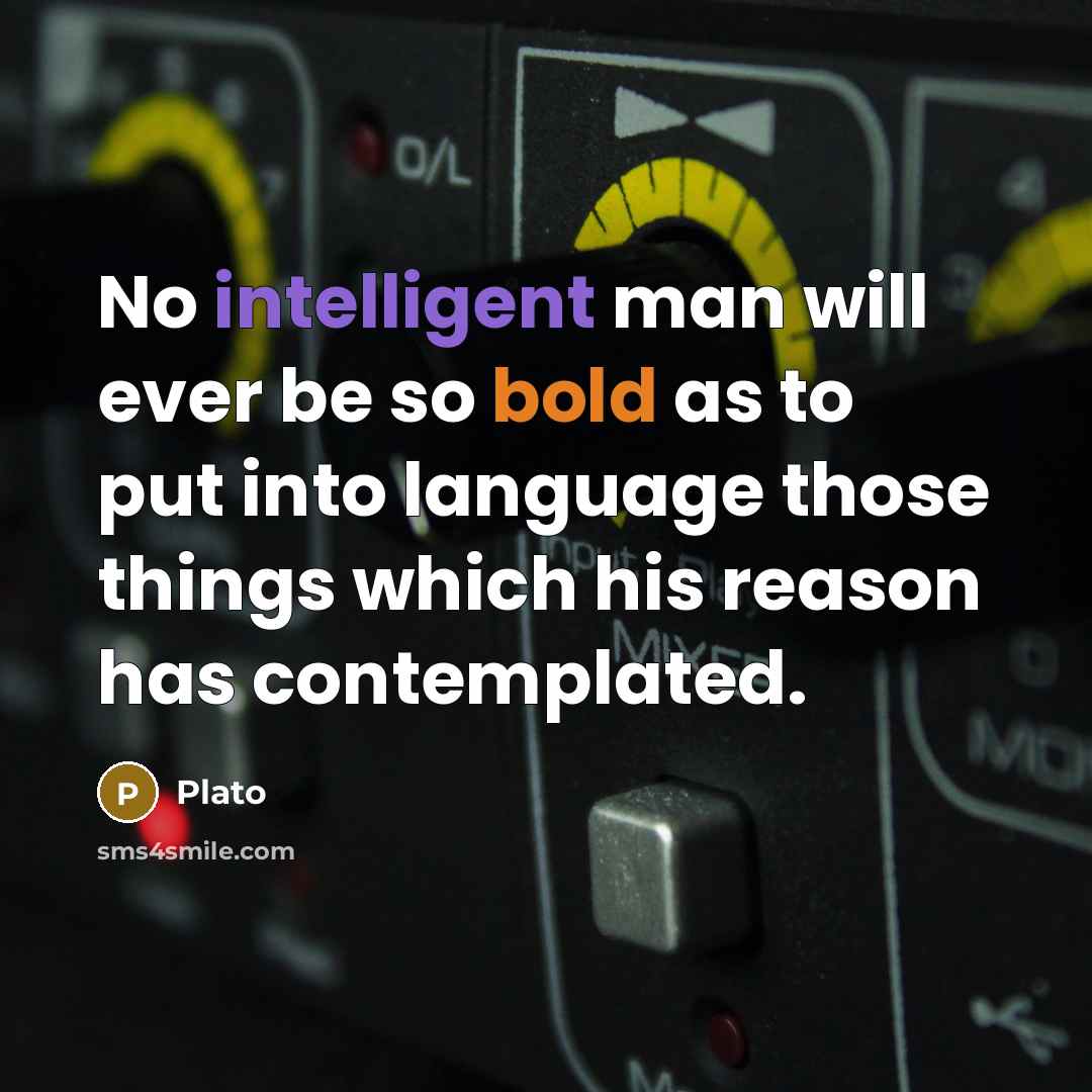 “No intelligent man will ever be so bold as to put into language those things which his reason has contemplated.” quote by Plato