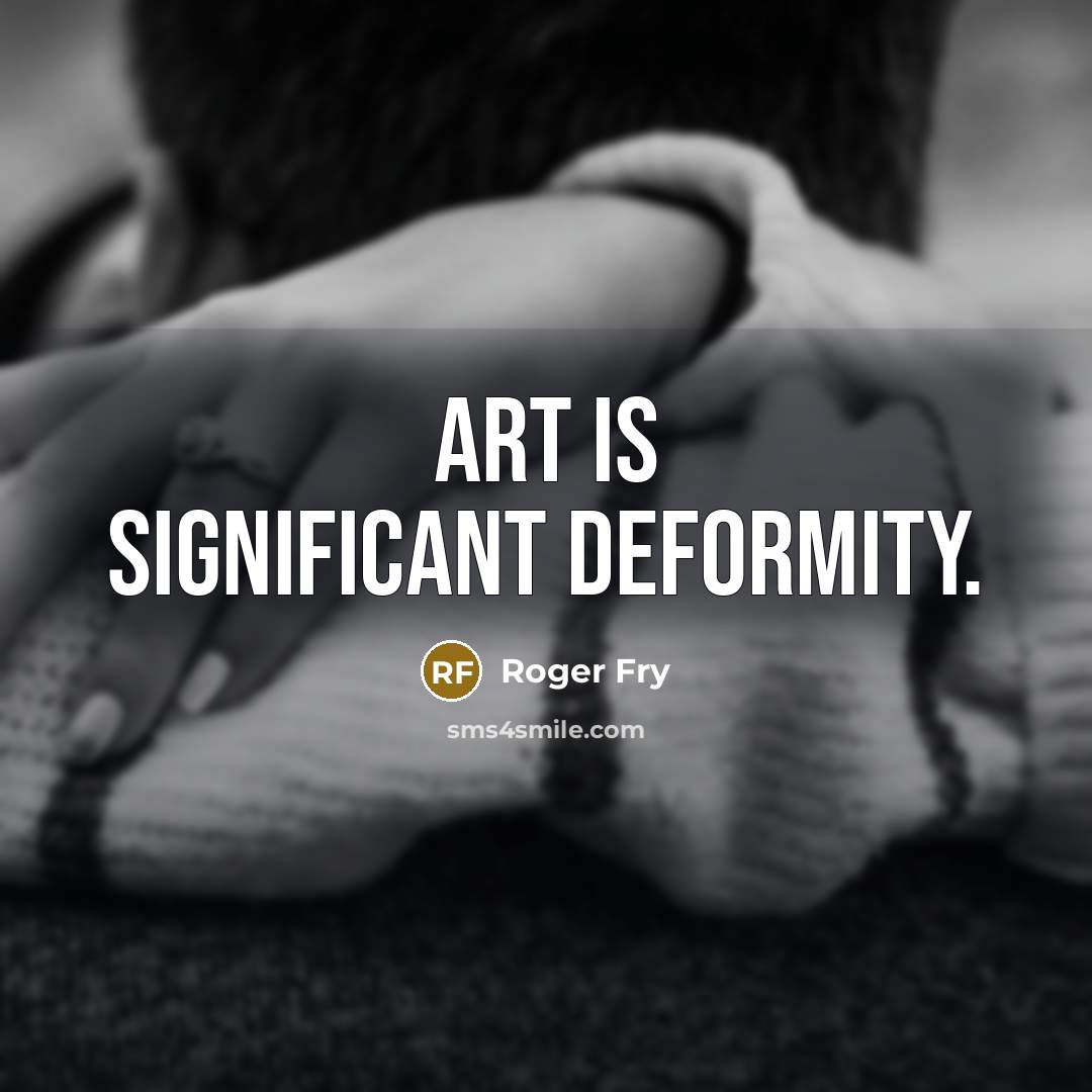 “Art is significant deformity.” quote by Roger Fry