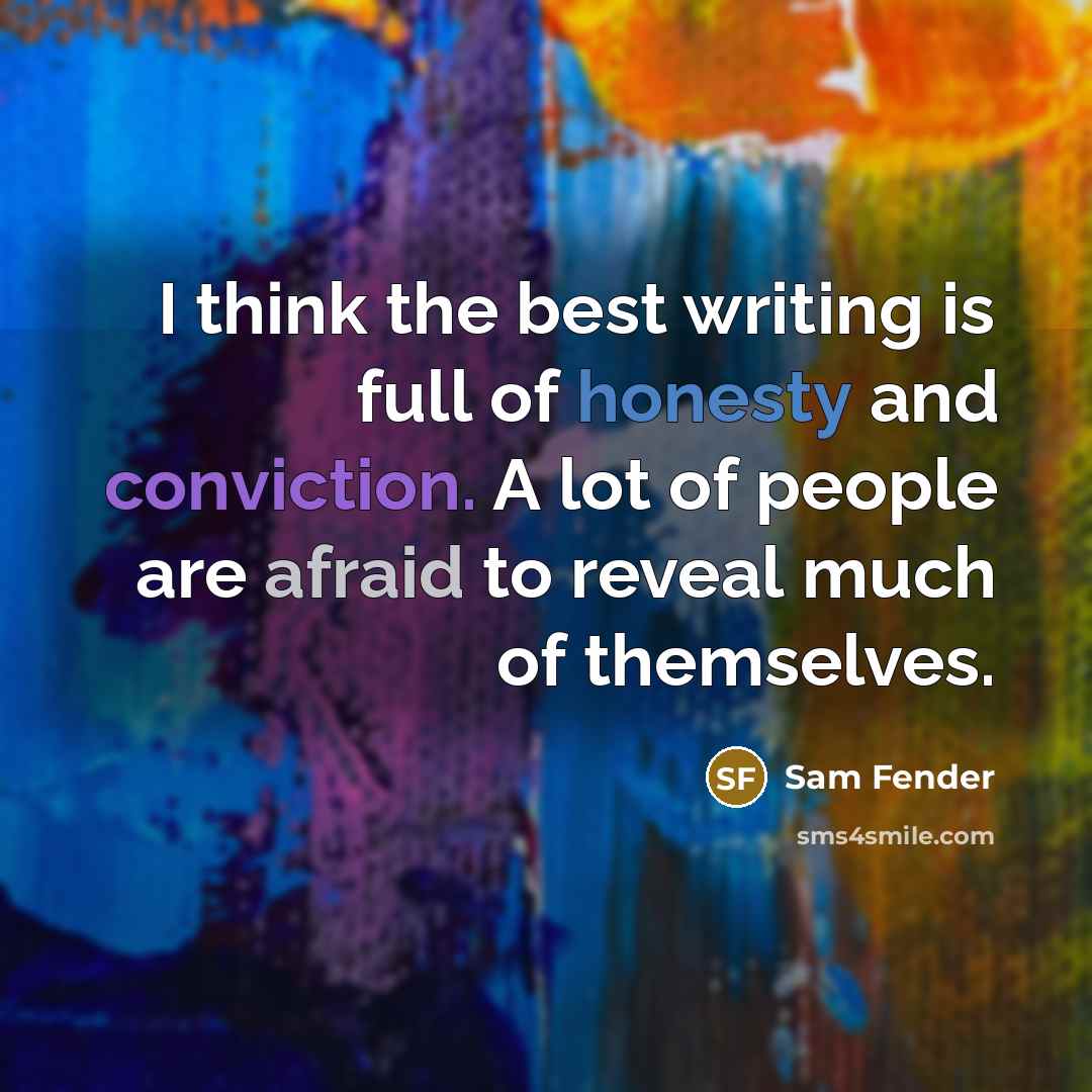 “I think the best writing is full of honesty and conviction. A lot of people are afraid to reveal much of themselves.” quote by Sam Fender