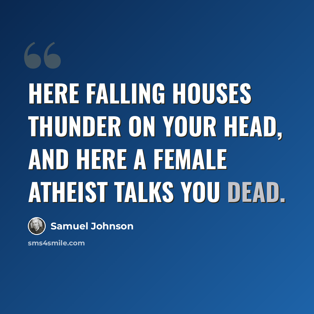“Here falling houses thunder on your head, And here a female atheist talks you dead.” quote by Samuel Johnson