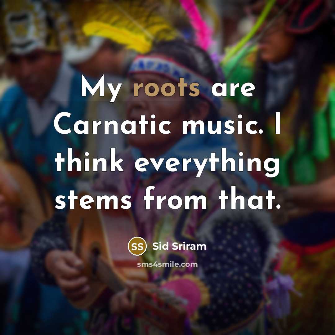 “My roots are Carnatic music. I think everything stems from that.” quote by Sid Sriram