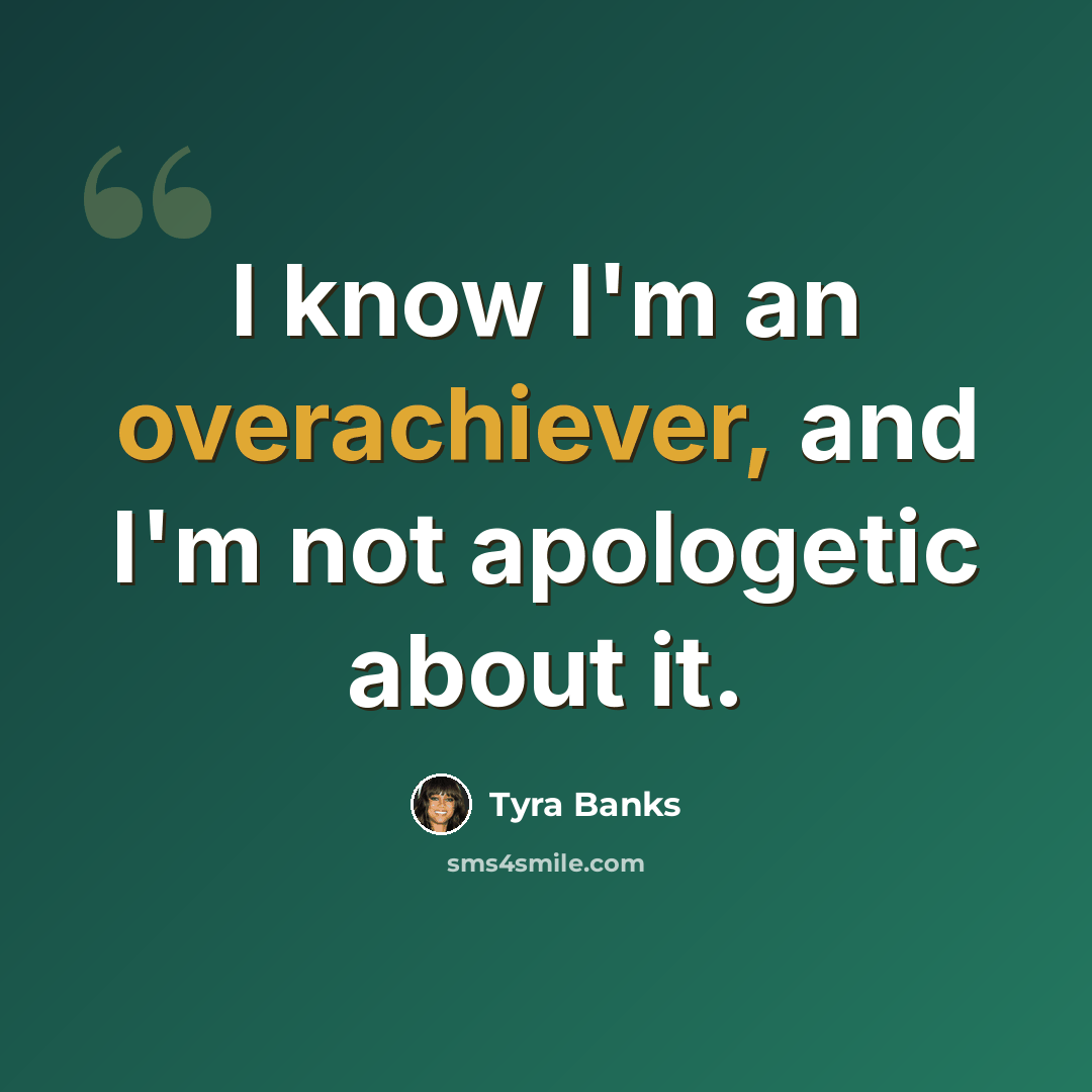 “I know I'm an overachiever, and I'm not apologetic about it.” quote by Tyra Banks