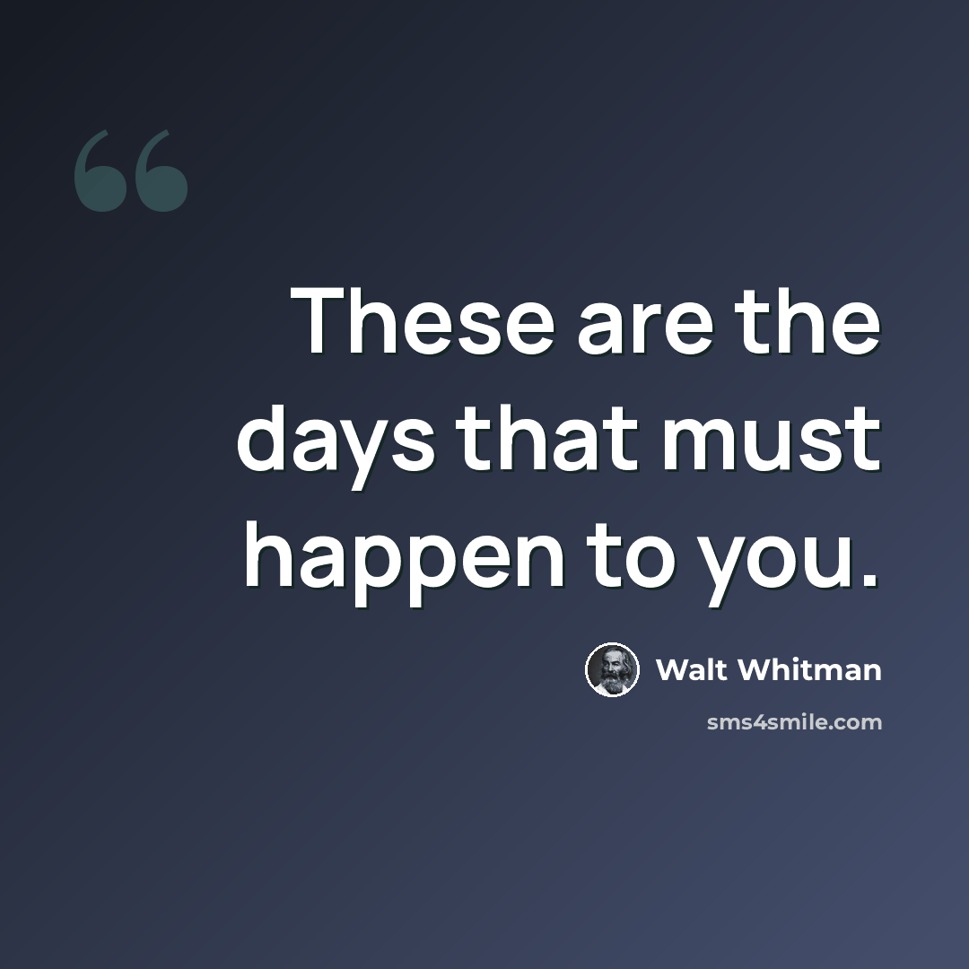 “These are the days that must happen to you.” quote by Walt Whitman