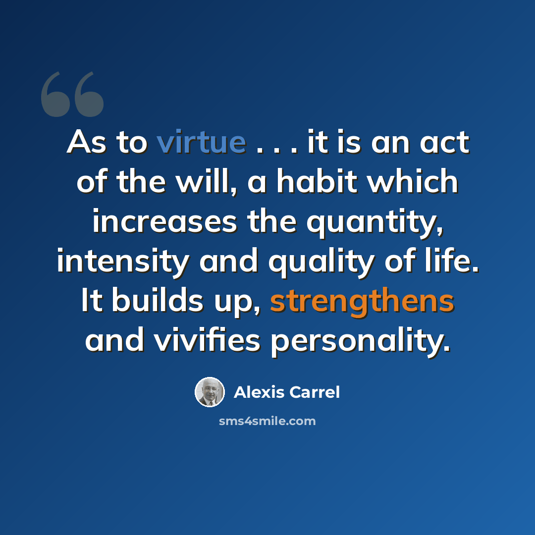 “As to virtue . . . it is an act of the will, a habit which increases the quantity, intensity and quality of life. It builds up, strengthens and vivifies personality.” quote by Alexis Carrel