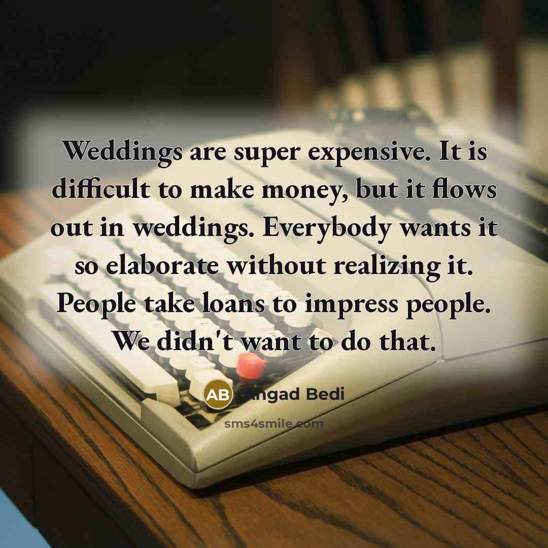 “Weddings are super expensive. It is difficult to make money, but it flows out in weddings. Everybody wants it so elaborate without realizing it. People take loans to impress people. We didn't want to do that.” quote by Angad Bedi