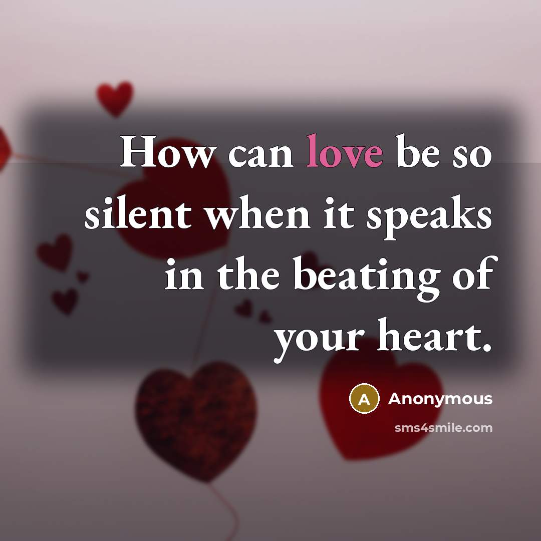 “How can love be so silent when it speaks in the beating of your heart.” quote by Anonymous