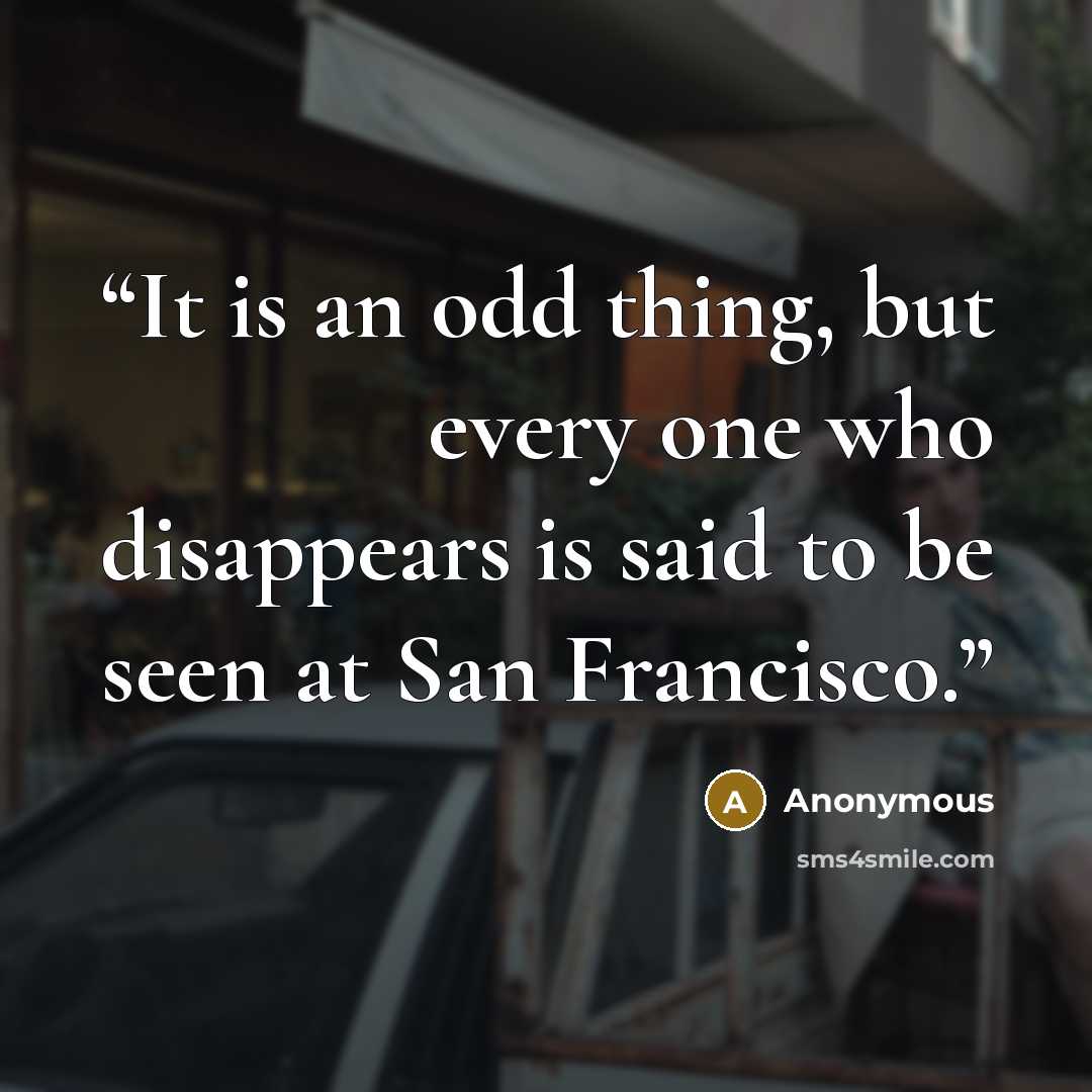 “It is an odd thing, but every one who disappears is said to be seen at San Francisco.” quote by Anonymous