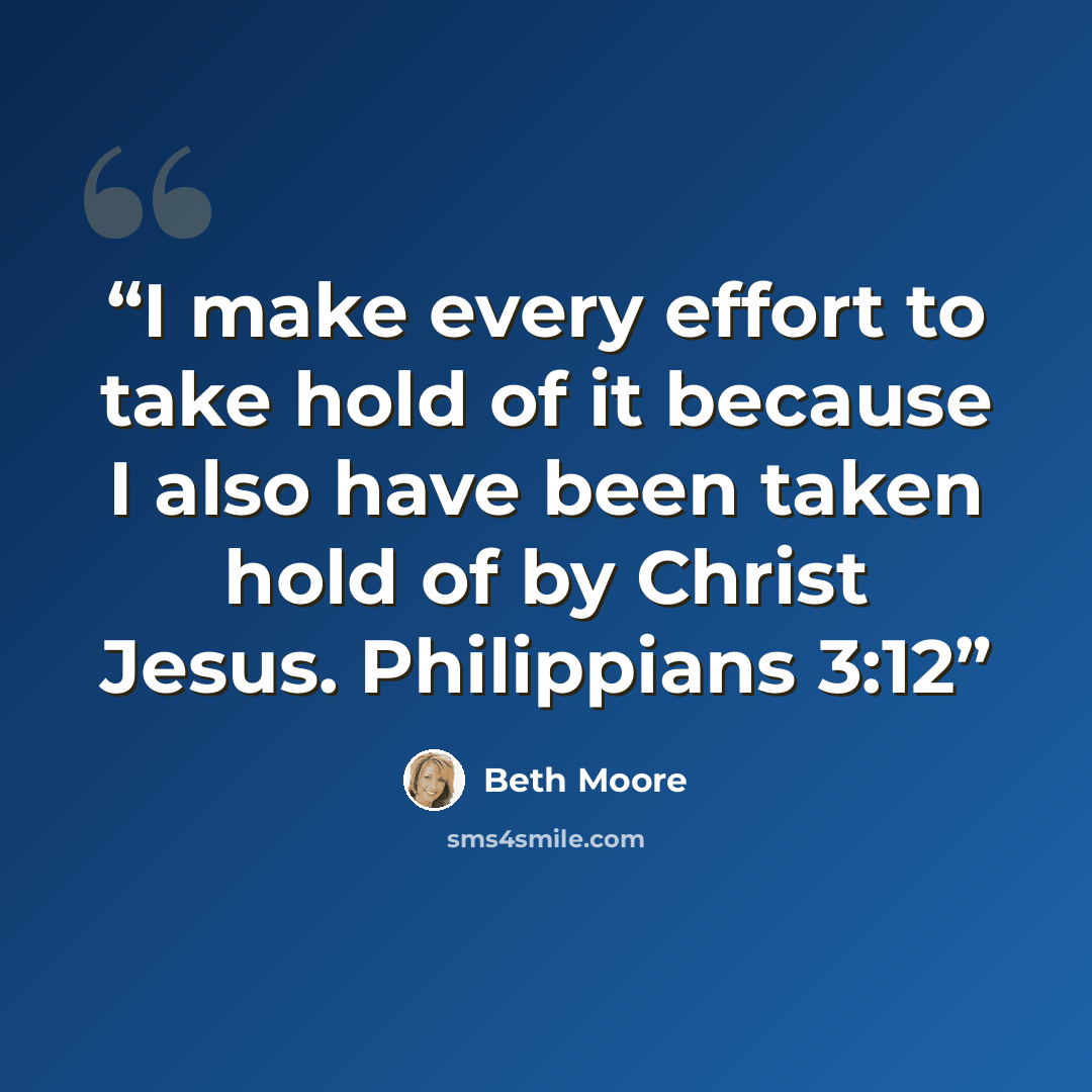 “I make every effort to take hold of it because I also have been taken hold of by Christ Jesus. Philippians 3:12” quote by Beth Moore