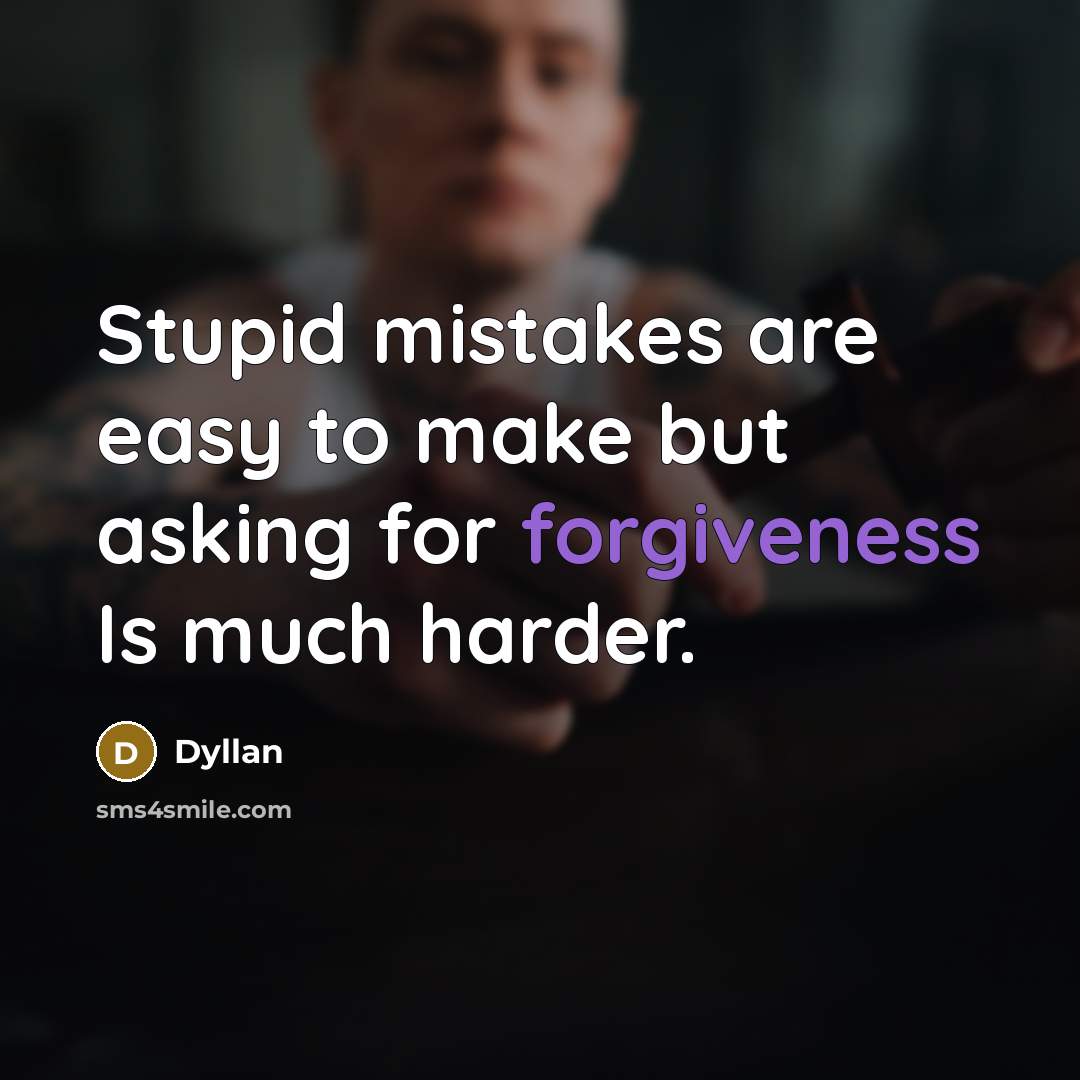 “Stupid mistakes are easy to make but asking for forgiveness Is much harder.” quote by Dyllan