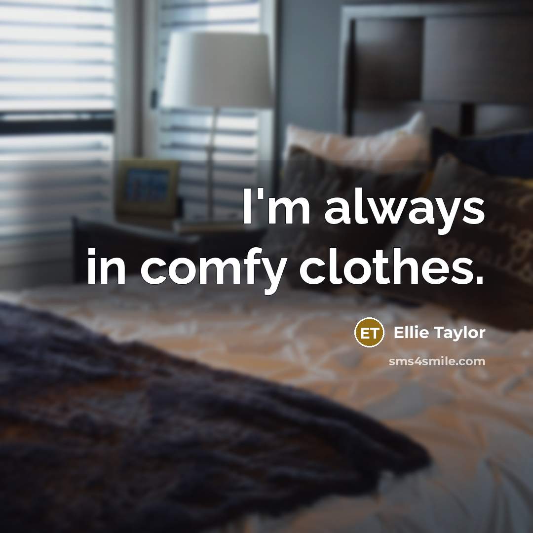 “I'm always in comfy clothes.” quote by Ellie Taylor
