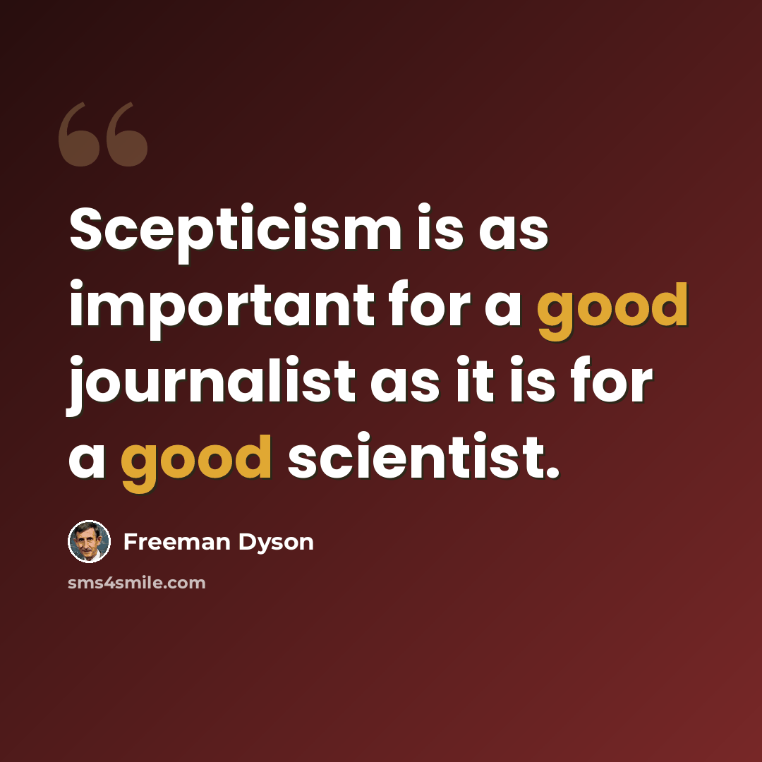 “Scepticism is as important for a good journalist as it is for a good scientist.” quote by Freeman Dyson