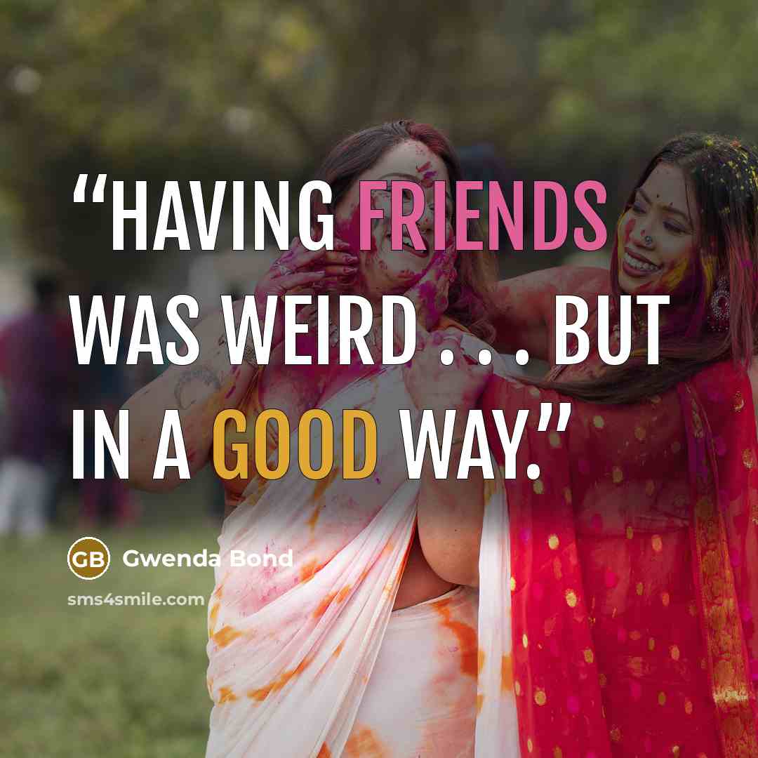 “Having friends was weird . . . but in a good way.” quote by Gwenda Bond