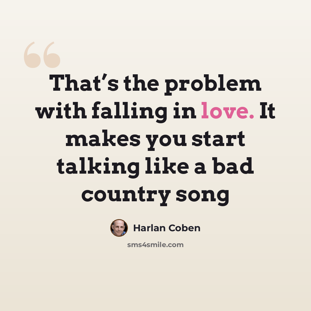“That’s the problem with falling in love. It makes you start talking like a bad country song” quote by Harlan Coben