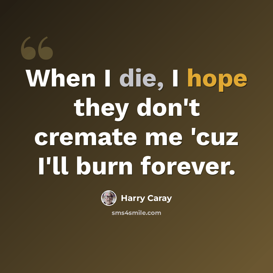 “When I die, I hope they don't cremate me 'cuz I'll burn forever.” quote by Harry Caray