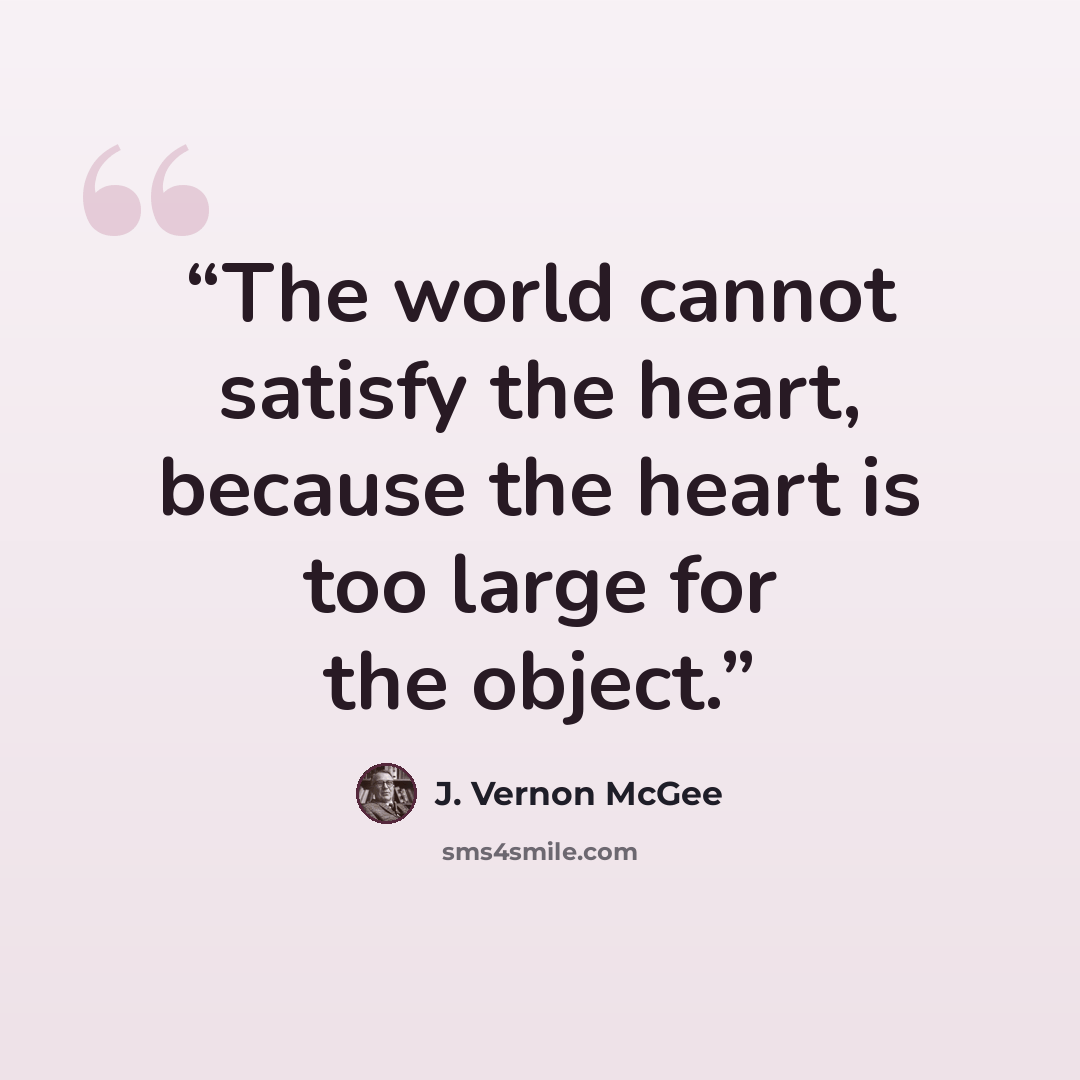“The world cannot satisfy the heart, because the heart is too large for the object.” quote by J. Vernon McGee